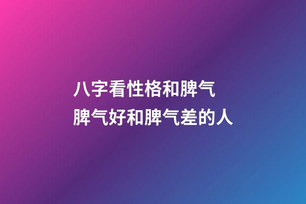 八字看性格和脾气 脾气好和脾气差的人